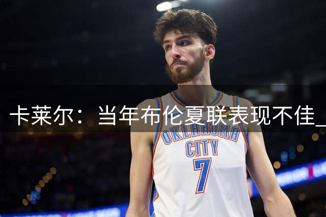 卡莱尔：当年布伦夏联表现不佳 但2点改变让他有着不错的新秀赛季
