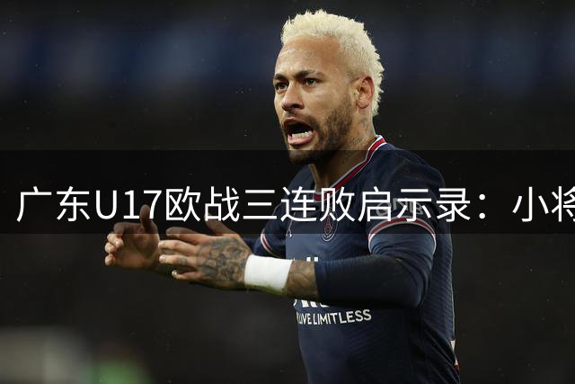 广东U17欧战三连败启示录：小将留洋梦想更坚定