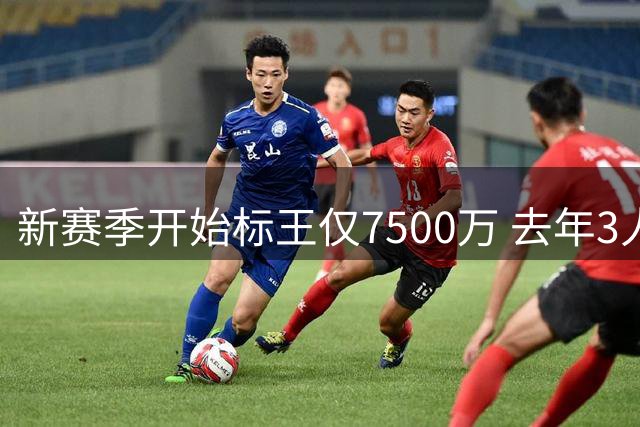 新赛季开始标王仅7500万 去年3人上亿10人7000万+