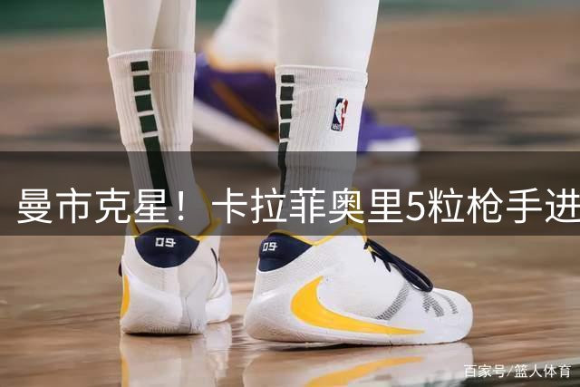 曼市克星！卡拉菲奥里5粒枪手进球3次攻破曼城曼联