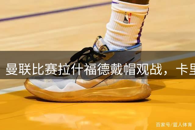 曼联比赛拉什福德戴帽观战，卡里克确认其将战米兰！另有两人也参赛
