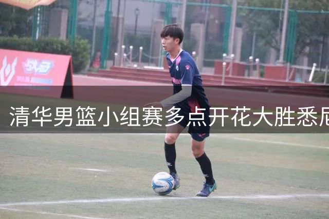 清华男篮小组赛多点开花大胜悉尼大学 双星合砍27分带队晋级