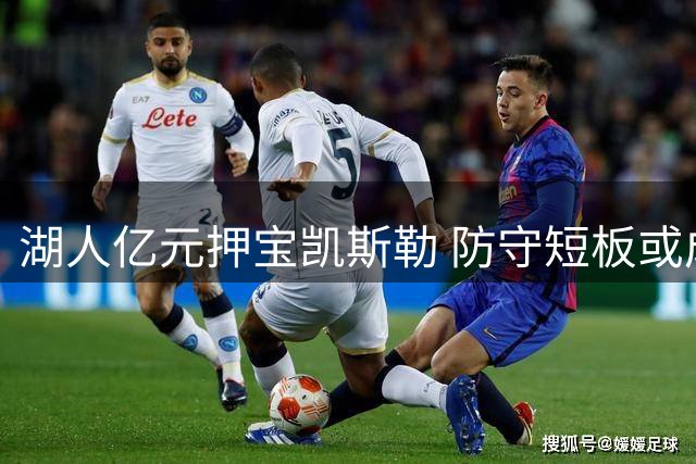 湖人亿元押宝凯斯勒 防守短板或成争冠隐患？