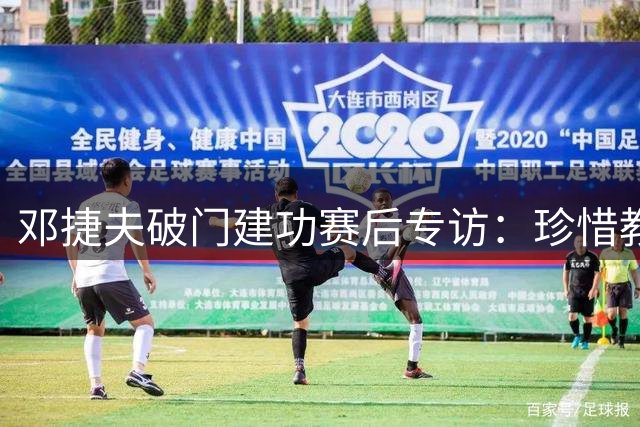 邓捷夫破门建功赛后专访：珍惜教练信任全力以赴
