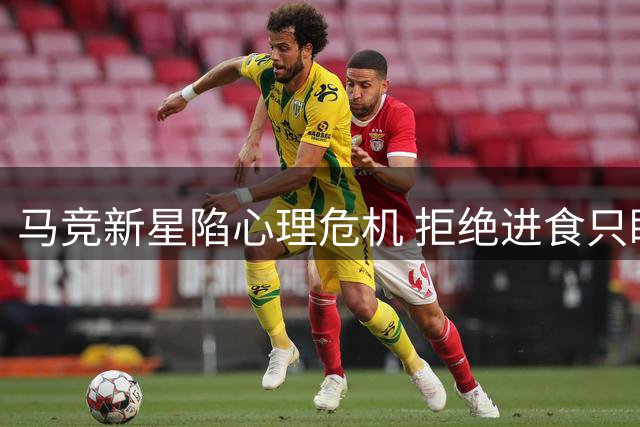 马竞新星陷心理危机 拒绝进食只盼巴萨召唤