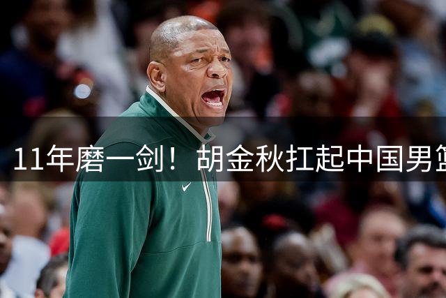 11年磨一剑！胡金秋扛起中国男篮内线大旗
