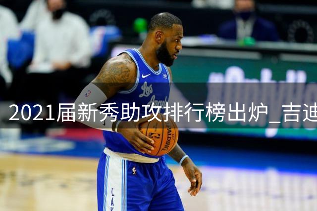 2021届新秀助攻排行榜出炉 吉迪领跑坎宁安宁紧随其后