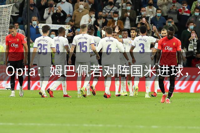 Opta：姆巴佩若对阵国米进球，将追平劳尔的欧冠进球纪录